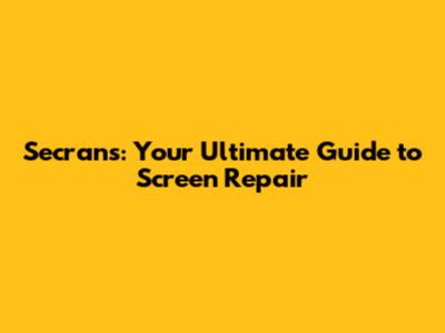 Secrans: Your Ultimate Guide to Screen Repair
