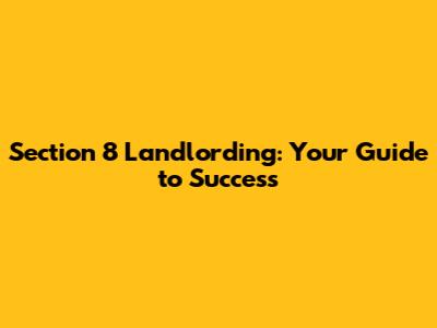 Section 8 Landlording: Your Guide to Success