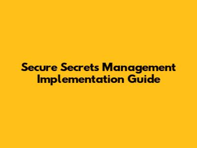 Secure Secrets Management Implementation Guide