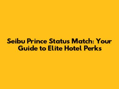 Seibu Prince Status Match: Your Guide to Elite Hotel Perks