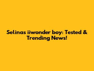 Selina's 'iiwonder boy': Tested & Trending News!
