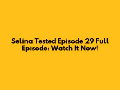 Selina Tested Episode 29 Full Episode: Watch It Now!