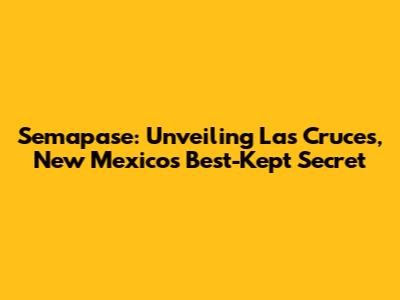 Semapase: Unveiling Las Cruces, New Mexico's Best-Kept Secret