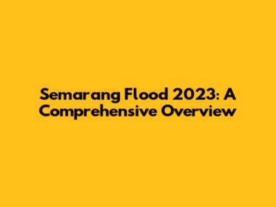 Semarang Flood 2023: A Comprehensive Overview