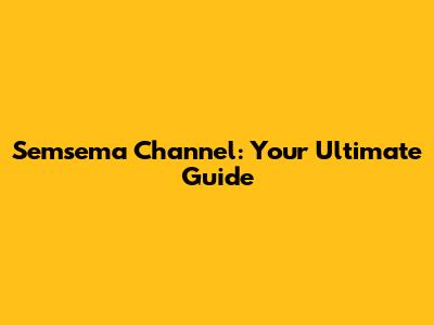 Semsema Channel: Your Ultimate Guide