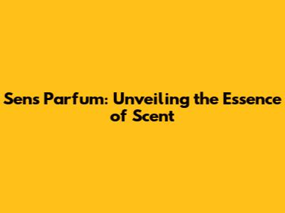 Sens Parfum: Unveiling the Essence of Scent