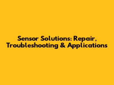 Sensor Solutions: Repair, Troubleshooting & Applications