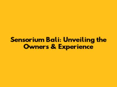 Sensorium Bali: Unveiling the Owners & Experience
