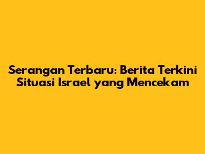 Serangan Terbaru: Berita Terkini Situasi Israel yang Mencekam