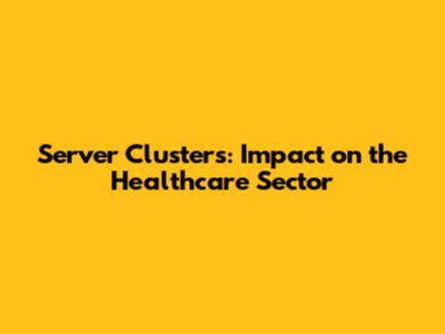 Server Clusters: Impact on the Healthcare Sector