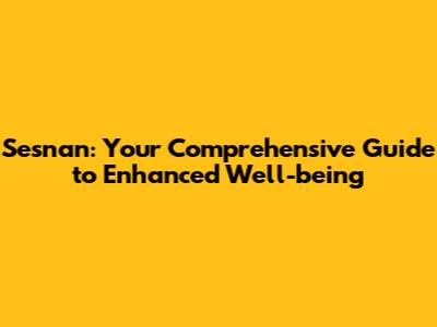 Sesnan: Your Comprehensive Guide to Enhanced Well-being
