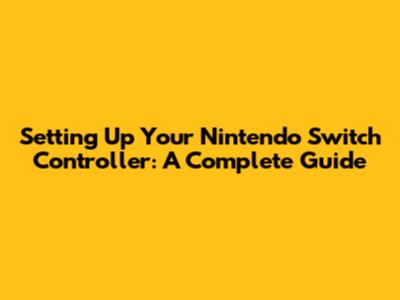 Setting Up Your Nintendo Switch Controller: A Complete Guide