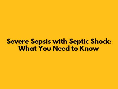 Severe Sepsis with Septic Shock: What You Need to Know
