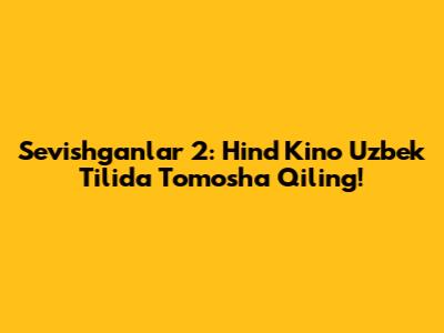 Sevishganlar 2: Hind Kino Uzbek Tilida Tomosha Qiling!