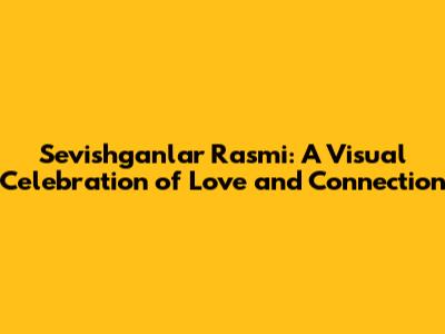 Sevishganlar Rasmi: A Visual Celebration of Love and Connection