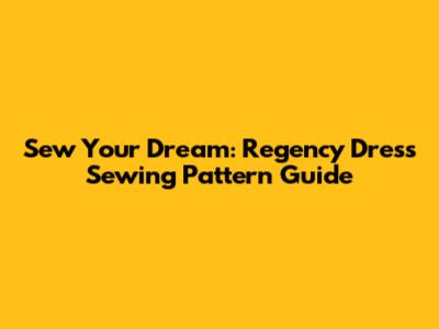 Sew Your Dream: Regency Dress Sewing Pattern Guide