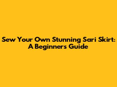 Sew Your Own Stunning Sari Skirt: A Beginner's Guide