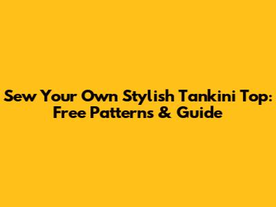 Sew Your Own Stylish Tankini Top: Free Patterns & Guide