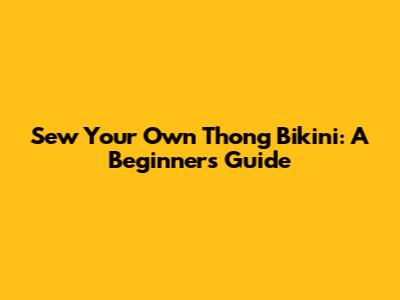 Sew Your Own Thong Bikini: A Beginner's Guide