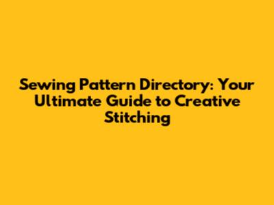 Sewing Pattern Directory: Your Ultimate Guide to Creative Stitching