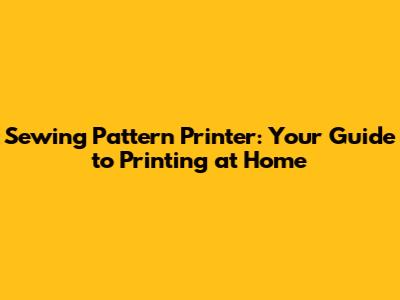 Sewing Pattern Printer: Your Guide to Printing at Home