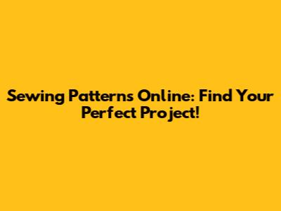 Sewing Patterns Online: Find Your Perfect Project!