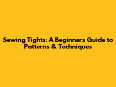 Sewing Tights: A Beginner's Guide to Patterns & Techniques