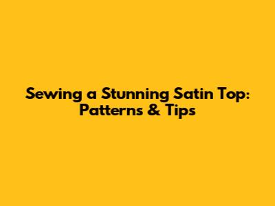 Sewing a Stunning Satin Top: Patterns & Tips