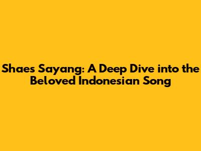 Shae's 'Sayang': A Deep Dive into the Beloved Indonesian Song