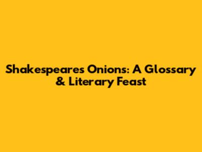 Shakespeare's 'Onions': A Glossary & Literary Feast