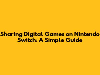 Sharing Digital Games on Nintendo Switch: A Simple Guide
