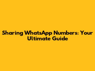Sharing WhatsApp Numbers: Your Ultimate Guide