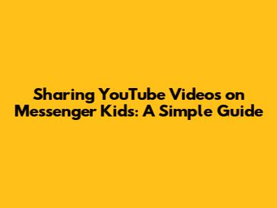 Sharing YouTube Videos on Messenger Kids: A Simple Guide