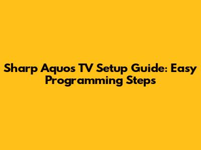Sharp Aquos TV Setup Guide: Easy Programming Steps