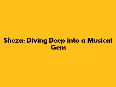 Sheza: Diving Deep into a Musical Gem