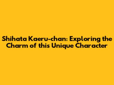 Shihata Kaeru-chan: Exploring the Charm of this Unique Character
