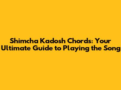 Shimcha Kadosh Chords: Your Ultimate Guide to Playing the Song