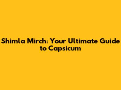 Shimla Mirch: Your Ultimate Guide to Capsicum