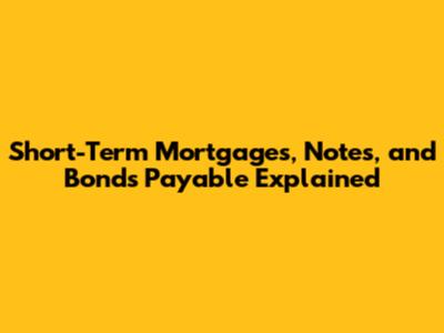 Short-Term Mortgages, Notes, and Bonds Payable Explained