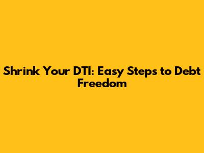Shrink Your DTI: Easy Steps to Debt Freedom