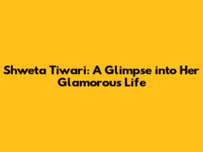 Shweta Tiwari: A Glimpse into Her Glamorous Life