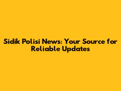Sidik Polisi News: Your Source for Reliable Updates