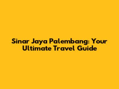 Sinar Jaya Palembang: Your Ultimate Travel Guide