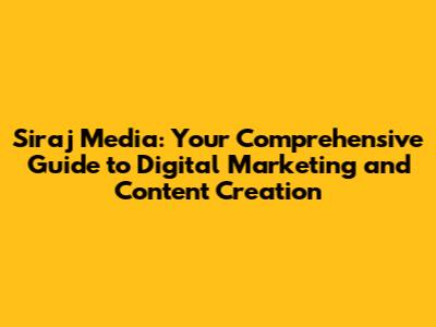 Siraj Media: Your Comprehensive Guide to Digital Marketing and Content Creation