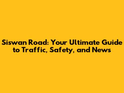 Siswan Road: Your Ultimate Guide to Traffic, Safety, and News