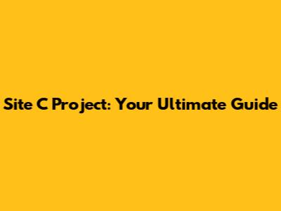 Site C Project: Your Ultimate Guide