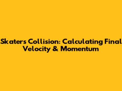 Skaters' Collision: Calculating Final Velocity & Momentum