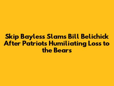 Skip Bayless Slams Bill Belichick After Patriots' Humiliating Loss to the Bears