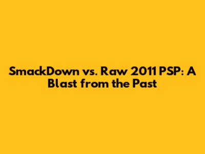 SmackDown vs. Raw 2011 PSP: A Blast from the Past