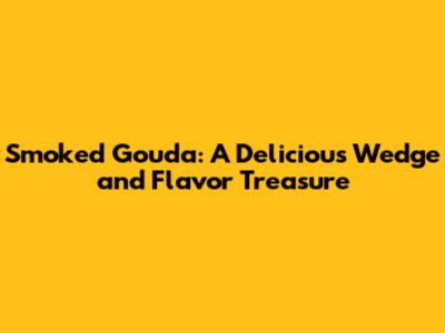 Smoked Gouda: A Delicious Wedge and Flavor Treasure
